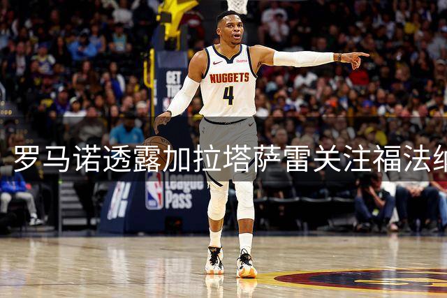 罗马诺透露加拉塔萨雷关注福法纳转会事宜